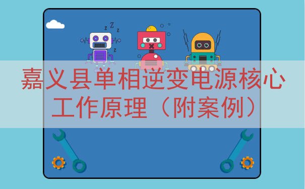 嘉义县单相逆变电源核心工作原理（附案例）