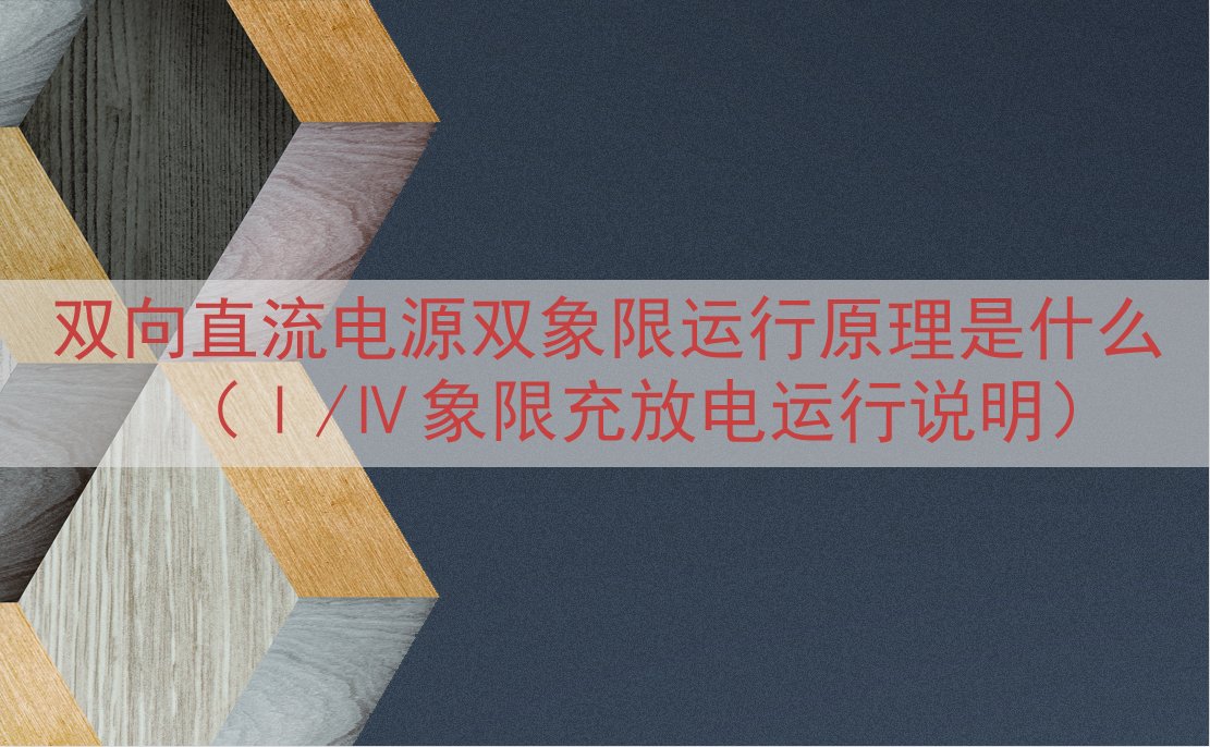 双向直流电源双象限运行原理是什么（Ⅰ/Ⅳ象限充放电运行说明）